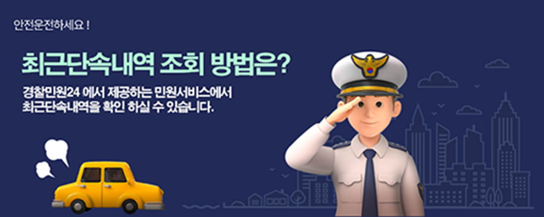 안전운전하세요!
최근단속내역 조회 방법은?
경찰민원24에서 제공하는 민원서비스에서 최근단속내역을 확인 하실 수 있습니다.